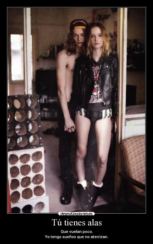 Tú tienes alas - Que vuelan poco.
Yo tengo sueños que no aterrizan.