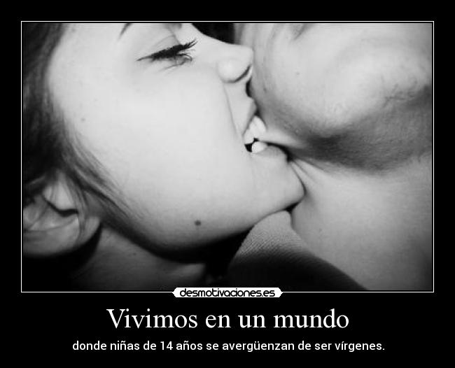 Vivimos en un mundo - donde niñas de 14 años se avergüenzan de ser vírgenes.