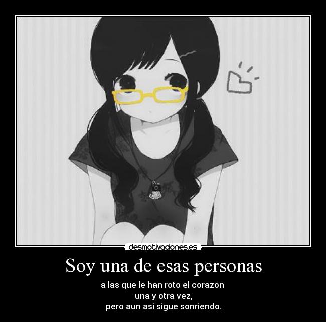 Soy una de esas personas - a las que le han roto el corazon
una y otra vez,
pero aun asi sigue sonriendo.