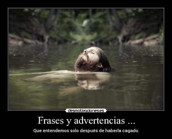Frases y advertencias ... - Que entendemos solo después de haberla cagado.