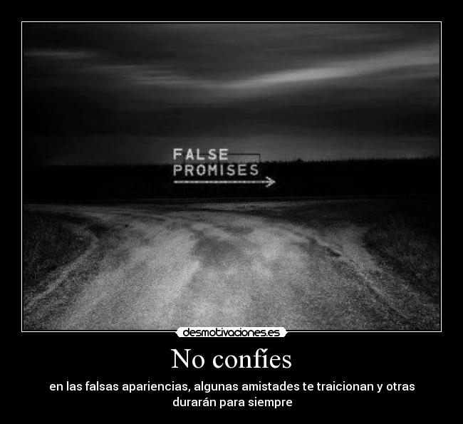 No confíes - en las falsas apariencias, algunas amistades te traicionan y otras
durarán para siempre
