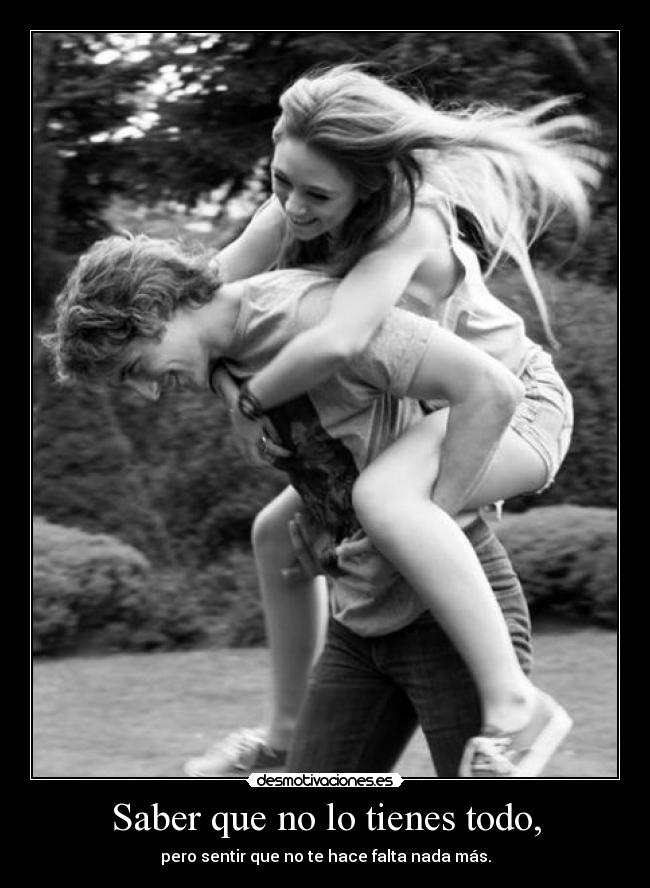 Saber que no lo tienes todo, -