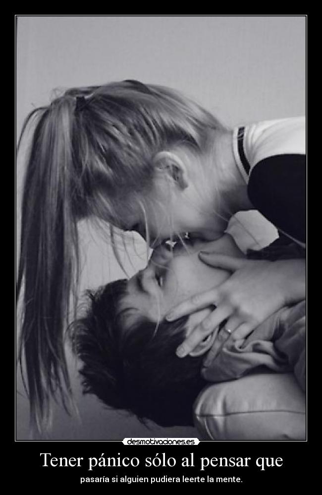 Tener pánico sólo al pensar que - pasaría si alguien pudiera leerte la mente.