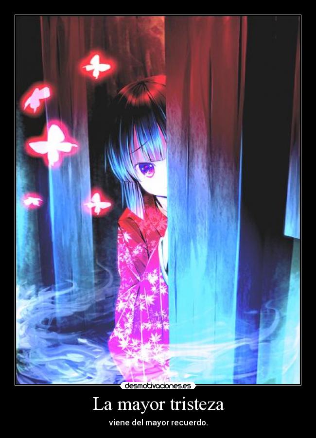 La mayor tristeza - viene del mayor recuerdo.