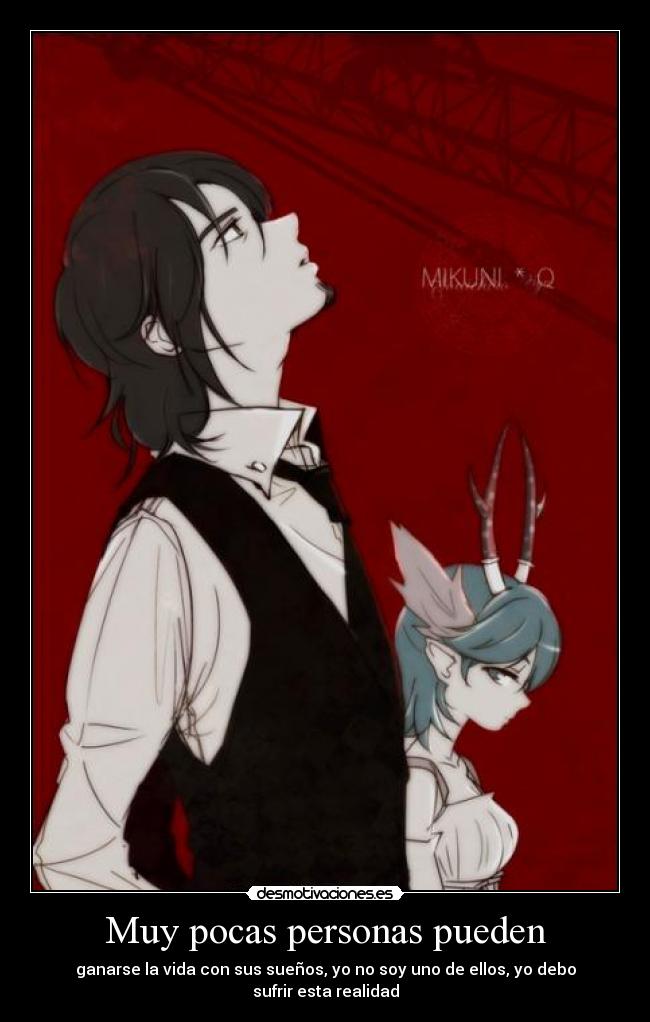 Muy pocas personas pueden - ganarse la vida con sus sueños, yo no soy uno de ellos, yo debo sufrir esta realidad