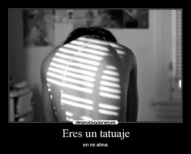 Eres un tatuaje - en mi alma.