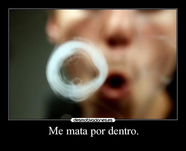 Me mata por dentro. -