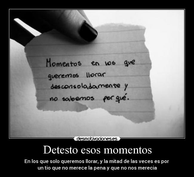 Detesto esos momentos - En los que solo queremos llorar, y la mitad de las veces es por
un tio que no merece la pena y que no nos merecia