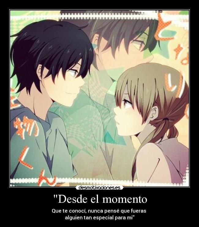 Desde el momento - Que te conocí, nunca pensé que fueras
alguien tan especial para mi