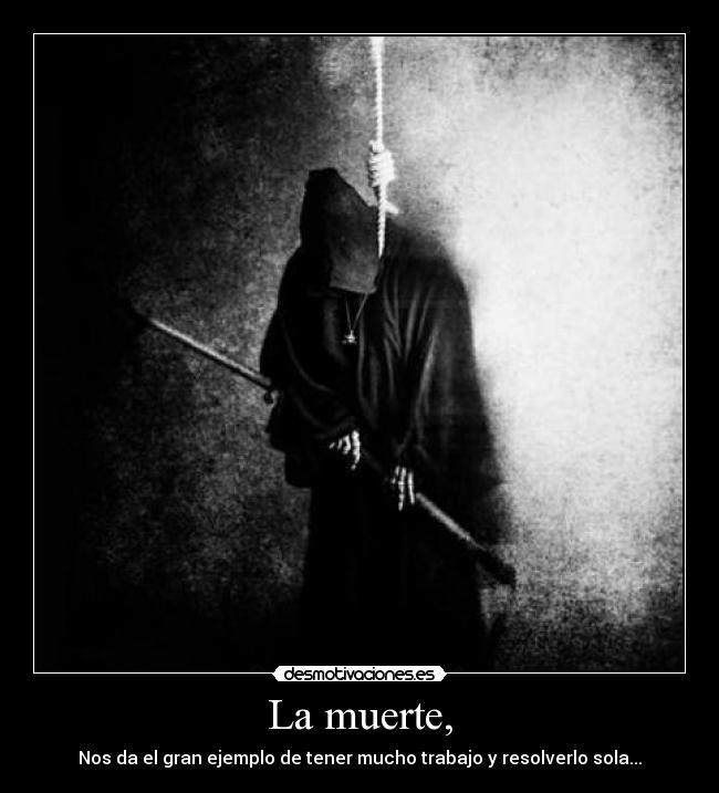 La muerte, - Nos da el gran ejemplo de tener mucho trabajo y resolverlo sola...