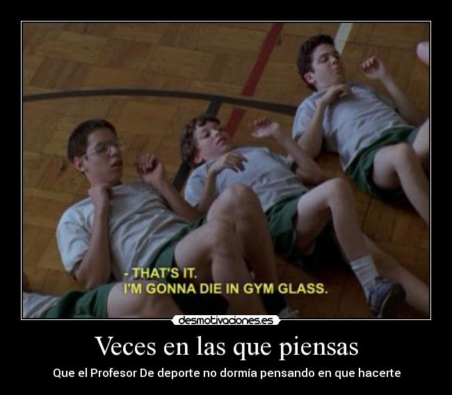 Veces en las que piensas - Que el Profesor De deporte no dormía pensando en que hacerte