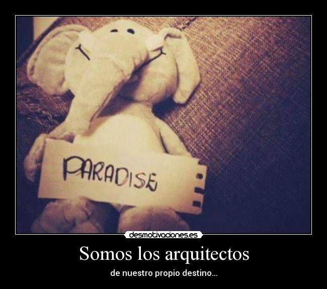 Somos los arquitectos - de nuestro propio destino...