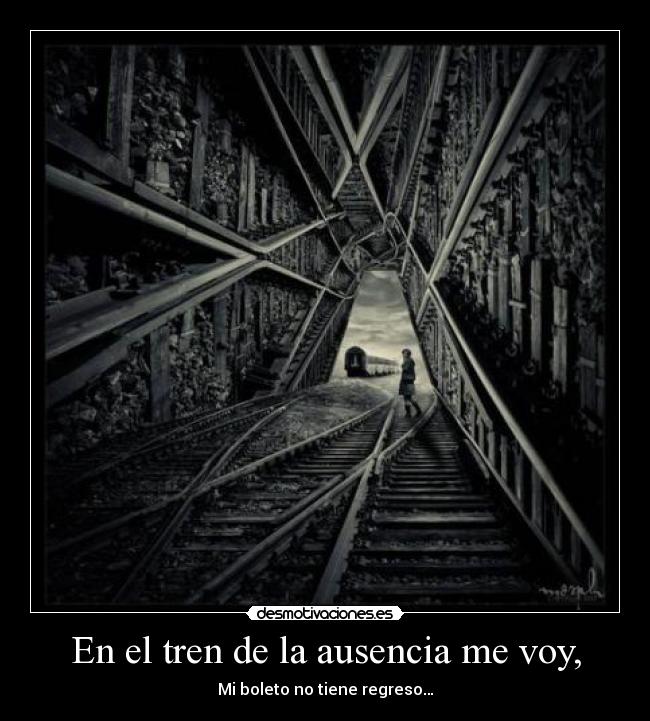 En el tren de la ausencia me voy, - Mi boleto no tiene regreso…