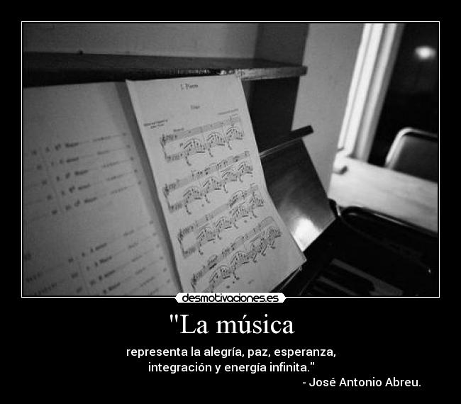 La música - representa la alegría, paz, esperanza,
integración y energía infinita.
- José Antonio Abreu.