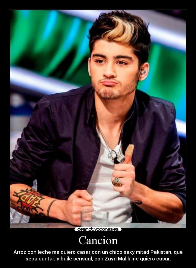 Cancion - Arroz con leche me quiero casar,con un chico sexy mitad Pakistan, que
sepa cantar, y baile sensual, con Zayn Malik me quiero casar.