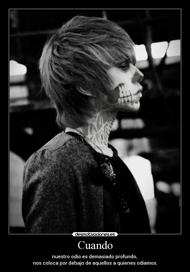 Cuando - nuestro odio es demasiado profundo,
nos coloca por debajo de aquellos a quienes odiamos.