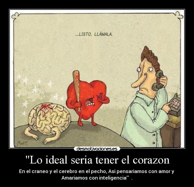 Lo ideal seria tener el corazon - En el craneo y el cerebro en el pecho, Asi pensariamos con amor y 
Amariamos con inteligencia ♥.♥