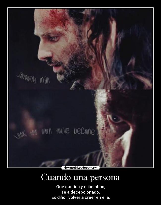 Cuando una persona - Que querías y estimabas,
Te a decepcionado,
Es difícil volver a creer en ella.