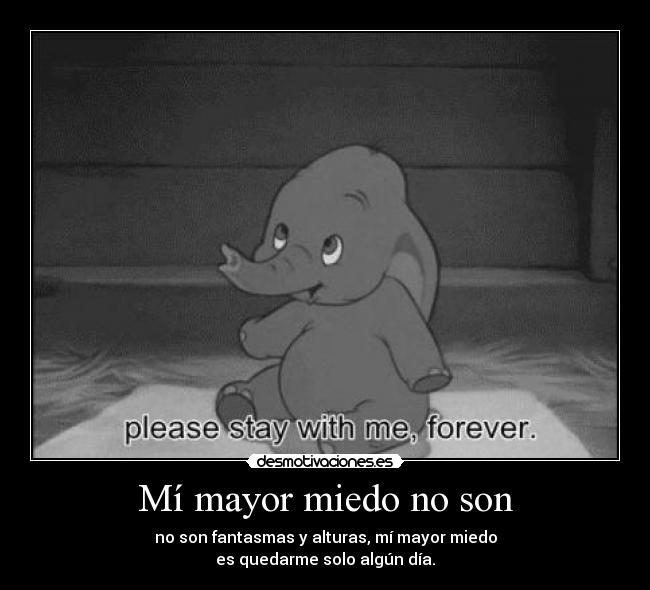 Mí mayor miedo no son - no son fantasmas y alturas, mí mayor miedo
es quedarme solo algún día.