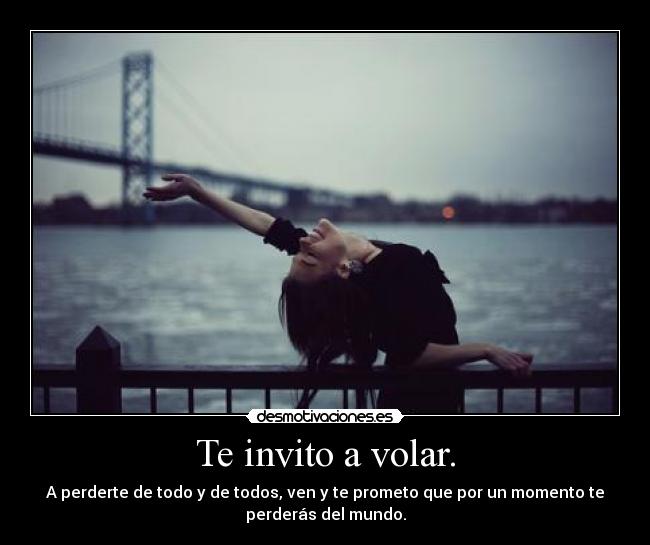 Te invito a volar. - A perderte de todo y de todos, ven y te prometo que por un momento te
perderás del mundo.