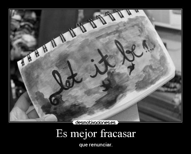 Es mejor fracasar - que renunciar.