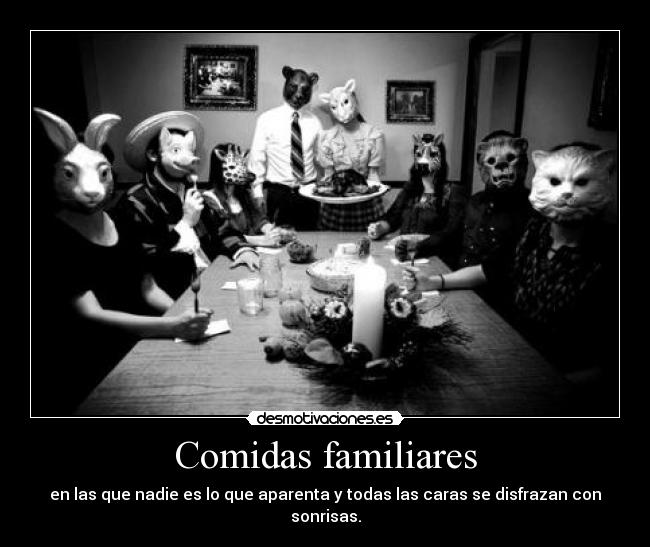 Comidas familiares - en las que nadie es lo que aparenta y todas las caras se disfrazan con sonrisas.