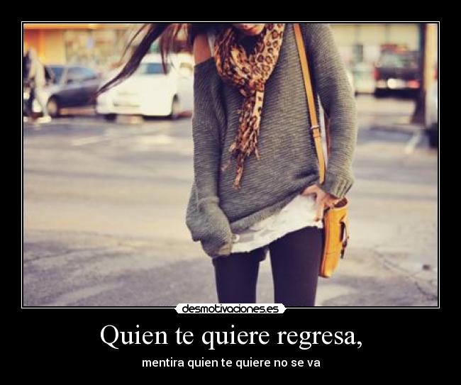 Quien te quiere regresa, -