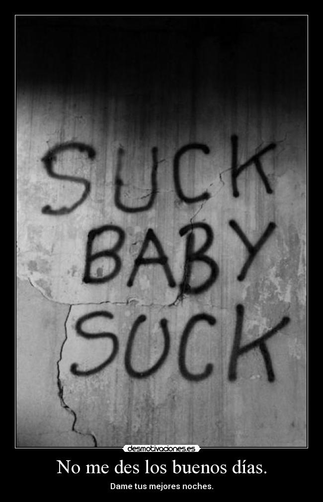 No me des los buenos días. - Dame tus mejores noches.