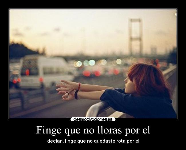 Finge que no lloras por el -