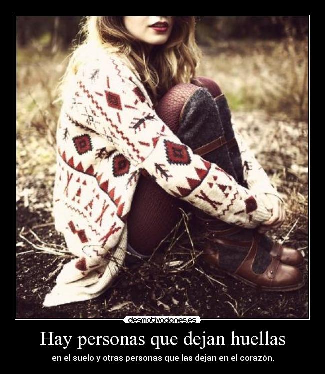 Hay personas que dejan huellas - en el suelo y otras personas que las dejan en el corazón.