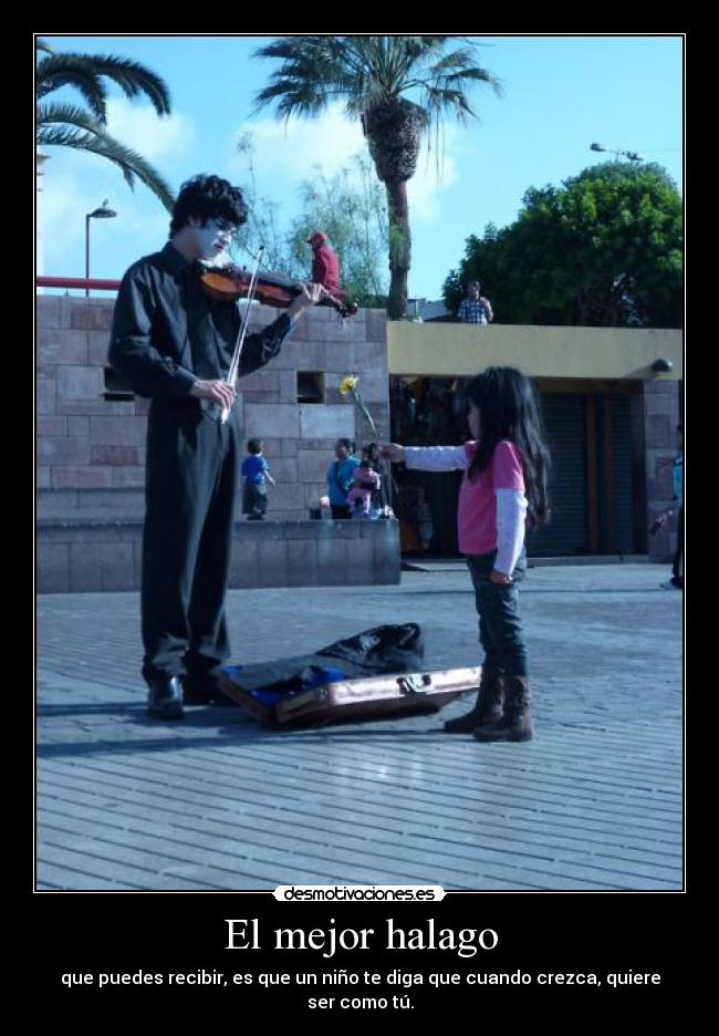 El mejor halago - que puedes recibir, es que un niño te diga que cuando crezca, quiere ser como tú.