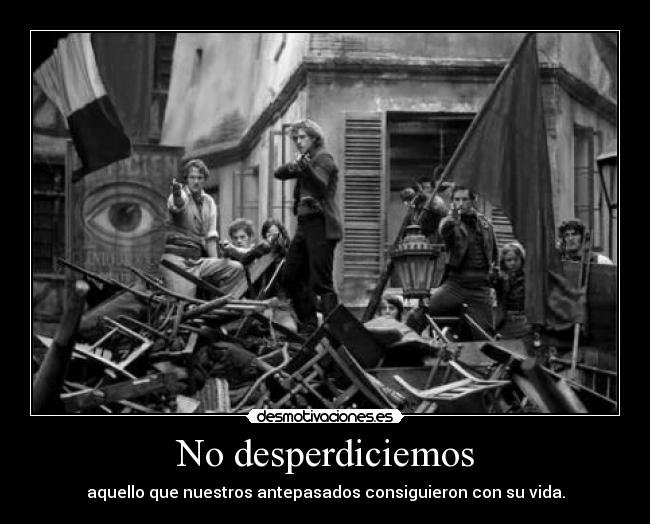 No desperdiciemos - aquello que nuestros antepasados consiguieron con su vida.