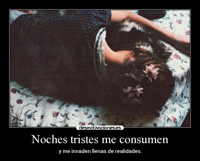 Noches tristes me consumen - y me invaden llenas de realidades.