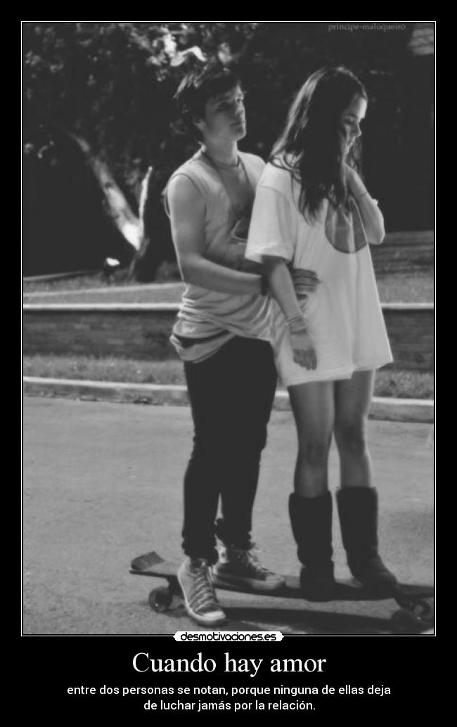 Cuando hay amor - entre dos personas se notan, porque ninguna de ellas deja
de luchar jamás por la relación.
