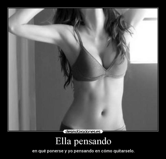 Ella pensando - en qué ponerse y yo pensando en cómo quitarselo.