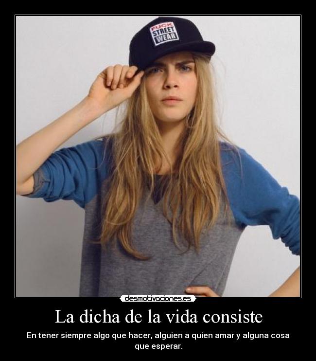 La dicha de la vida consiste - En tener siempre algo que hacer, alguien a quien amar y alguna cosa que esperar.