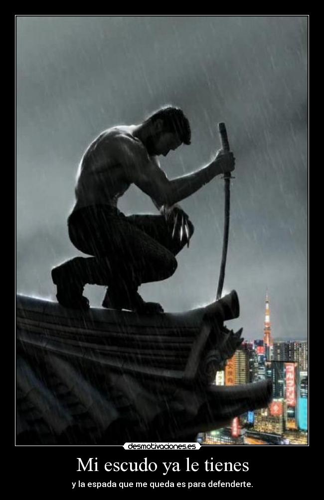 Mi escudo ya le tienes - y la espada que me queda es para defenderte.