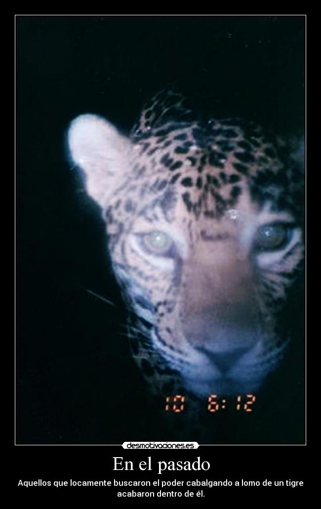 En el pasado - Aquellos que locamente buscaron el poder cabalgando a lomo de un tigre
acabaron dentro de él.