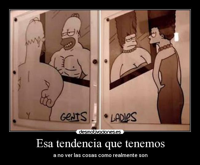 Esa tendencia que tenemos - a no ver las cosas como realmente son