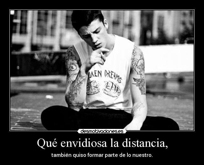 Qué envidiosa la distancia, -
