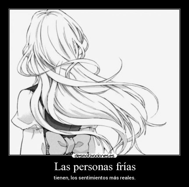 Las personas frías - tienen, los sentimientos más reales.