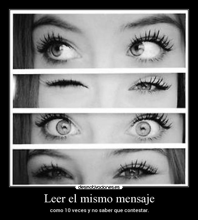 Leer el mismo mensaje - como 10 veces y no saber que contestar.