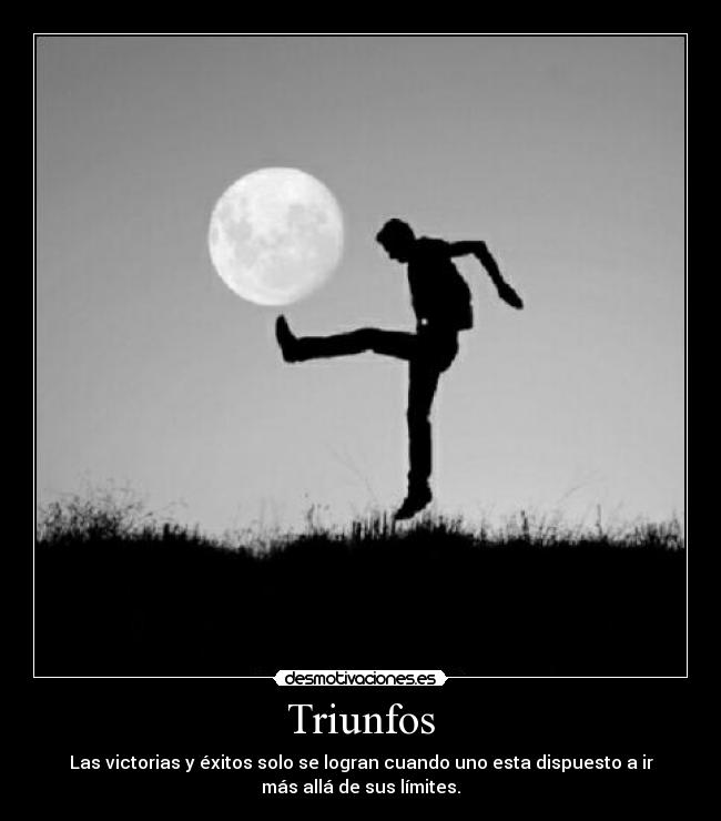 Triunfos - Las victorias y éxitos solo se logran cuando uno esta dispuesto a ir
más allá de sus límites.