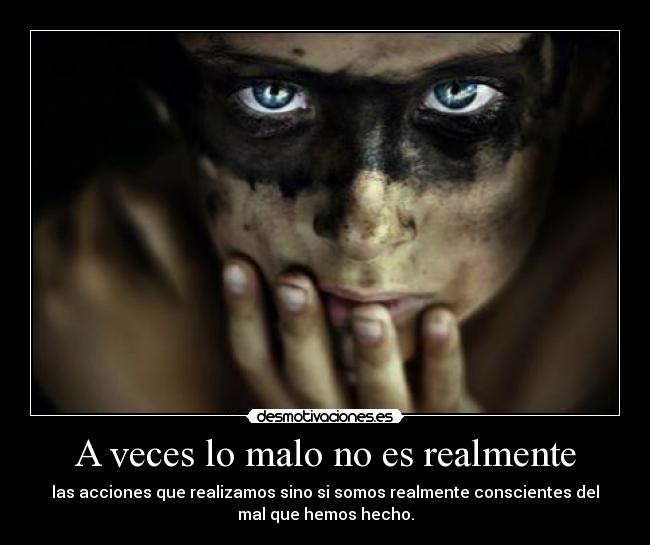 A veces lo malo no es realmente - las acciones que realizamos sino si somos realmente conscientes del
mal que hemos hecho.