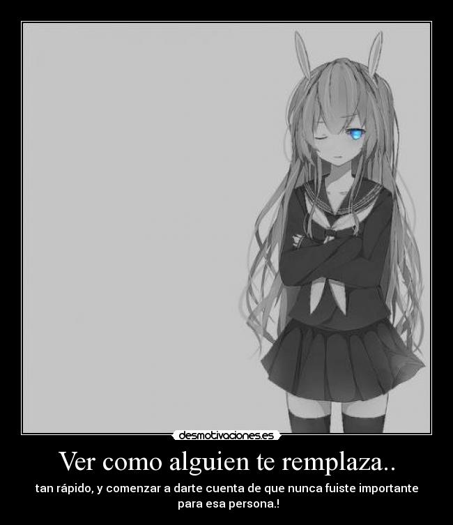 Ver como alguien te remplaza.. - tan rápido, y comenzar a darte cuenta de que nunca fuiste importante
para esa persona.!