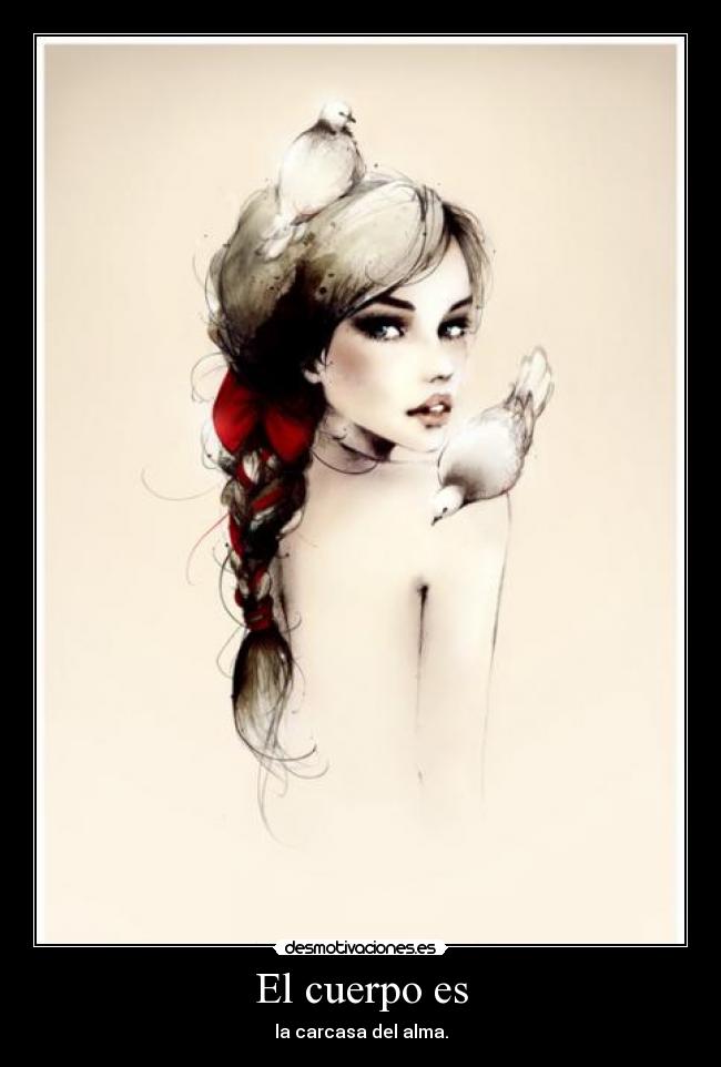El cuerpo es - la carcasa del alma.