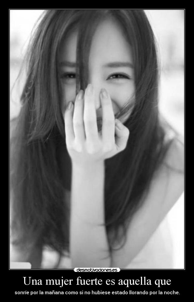 Una mujer fuerte es aquella que - sonríe por la mañana como si no hubiese estado llorando por la noche.