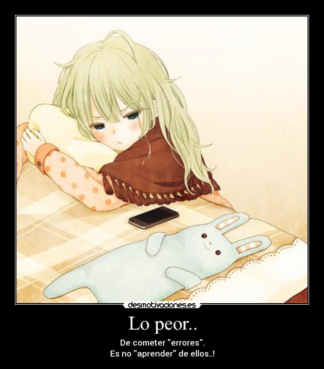 Lo peor.. - De cometer errores.
Es no aprender de ellos..!