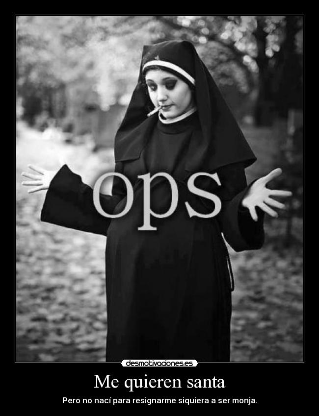 Me quieren santa - Pero no nací para resignarme siquiera a ser monja.