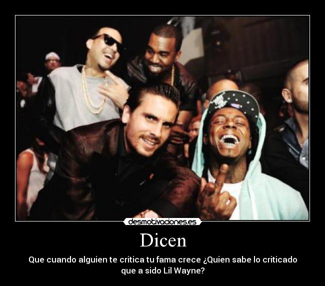 Dicen - Que cuando alguien te critica tu fama crece ¿Quien sabe lo criticado
que a sido Lil Wayne?